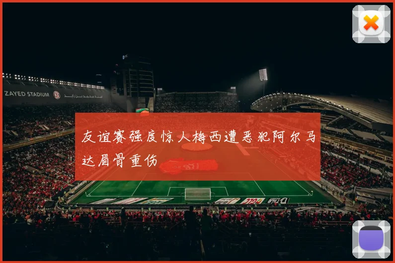 友谊赛强度惊人梅西遭恶犯阿尔马达眉骨重伤