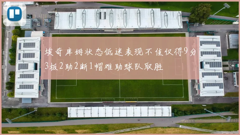 埃奇库姆状态低迷表现不佳仅得9分3板2助2断1帽难助球队取胜