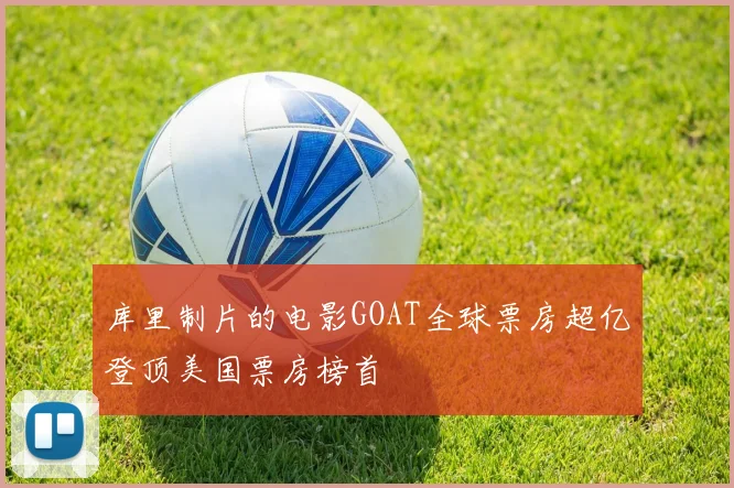 库里制片的电影GOAT全球票房超亿登顶美国票房榜首