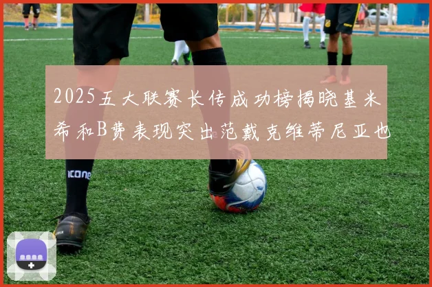 2025五大联赛长传成功榜揭晓基米希和B费表现突出范戴克维蒂尼亚也名列其中