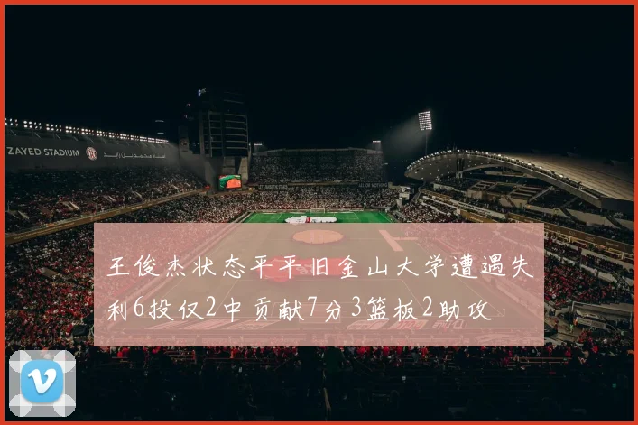王俊杰状态平平旧金山大学遭遇失利6投仅2中贡献7分3篮板2助攻