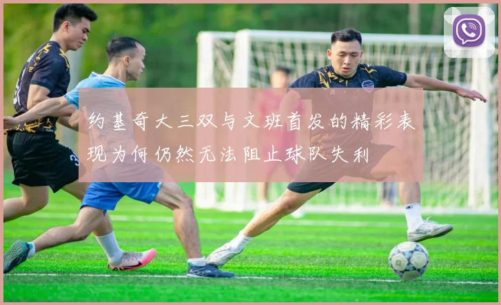 约基奇大三双与文班首发的精彩表现为何仍然无法阻止球队失利