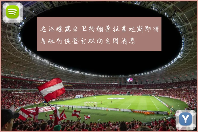 名记透露分卫约翰普拉基达斯即将与独行侠签订双向合同消息