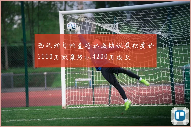 西汉姆与帕奎塔达成协议最初要价6000万欧最终以4200万成交
