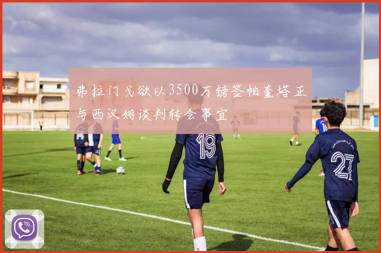 弗拉门戈欲以3500万镑签帕奎塔正与西汉姆谈判转会事宜
