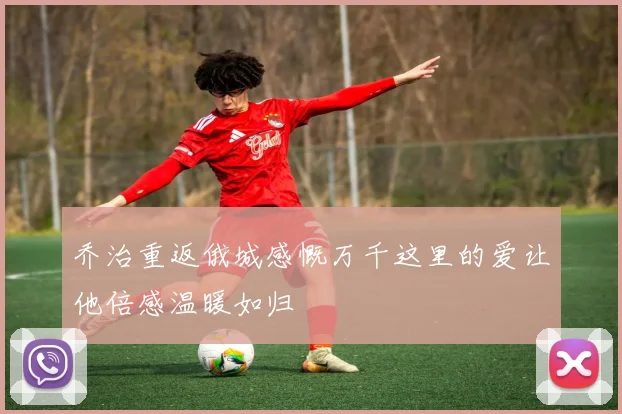 乔治重返俄城感慨万千这里的爱让他倍感温暖如归