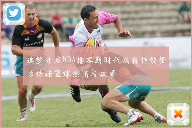 追梦开启NBA播客新时代我将持续努力传递篮球热情与故事