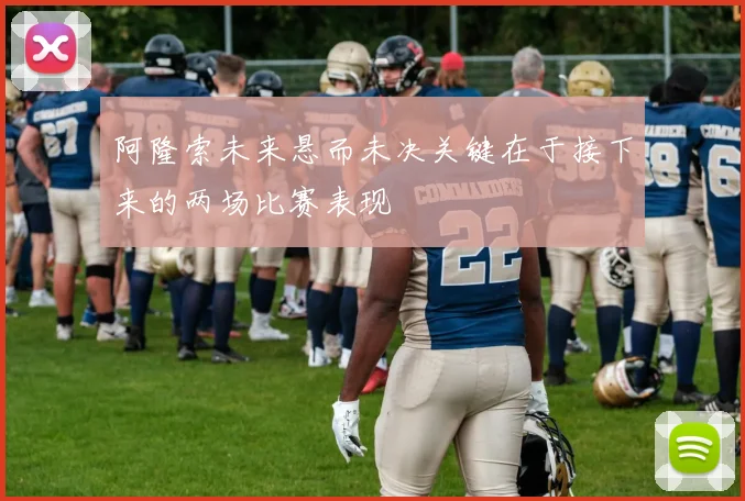 阿隆索未来悬而未决关键在于接下来的两场比赛表现