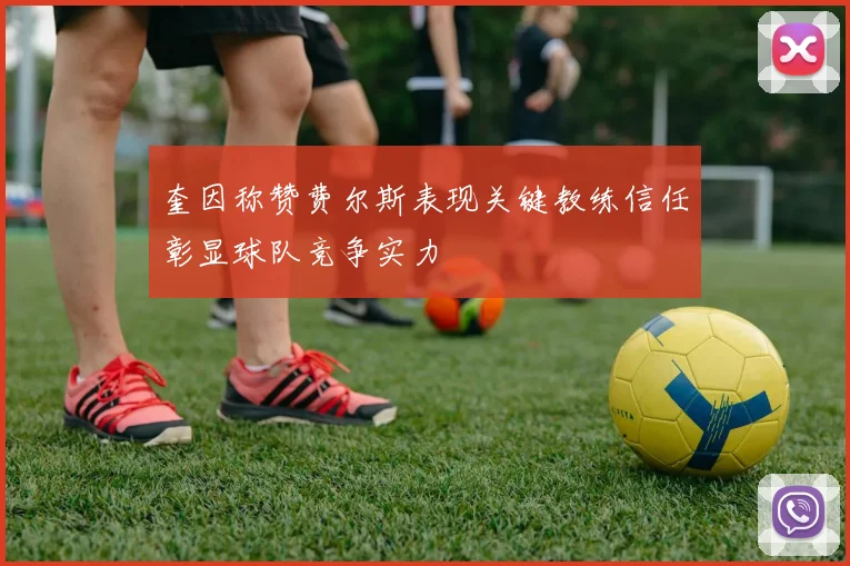 奎因称赞费尔斯表现关键教练信任彰显球队竞争实力