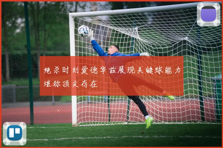 绝杀时刻爱德华兹展现关键球能力堪称顶尖存在