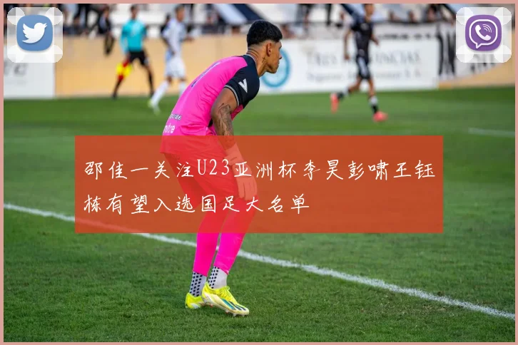邵佳一关注U23亚洲杯李昊彭啸王钰栋有望入选国足大名单