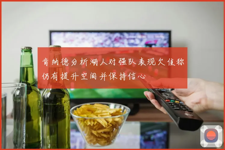 肯纳德分析湖人对强队表现欠佳称仍有提升空间并保持信心