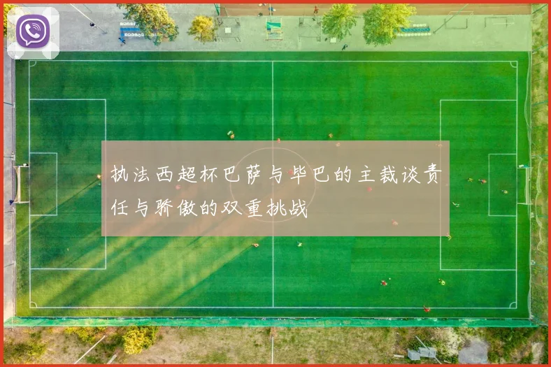 执法西超杯巴萨与毕巴的主裁谈责任与骄傲的双重挑战
