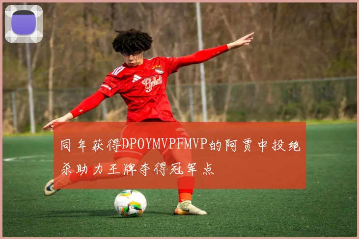 同年获得DPOYMVPFMVP的阿贾中投绝杀助力王牌夺得冠军点