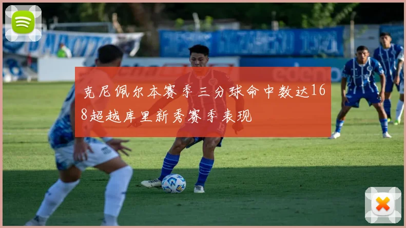 克尼佩尔本赛季三分球命中数达168超越库里新秀赛季表现