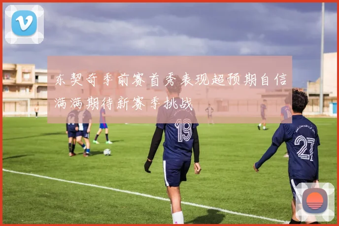 东契奇季前赛首秀表现超预期自信满满期待新赛季挑战