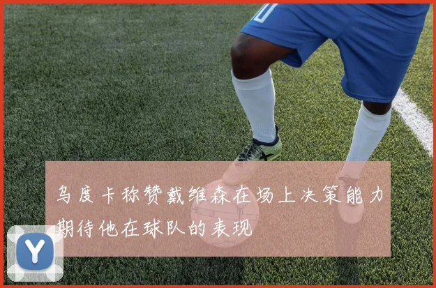 乌度卡称赞戴维森在场上决策能力期待他在球队的表现