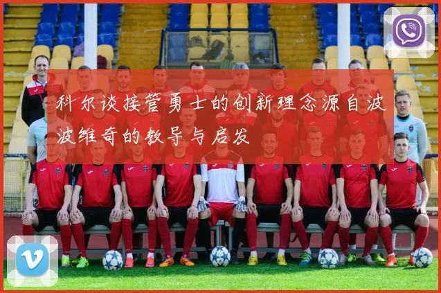 科尔谈接管勇士的创新理念源自波波维奇的教导与启发